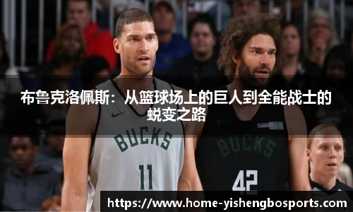 布鲁克洛佩斯：从篮球场上的巨人到全能战士的蜕变之路