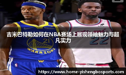 吉米巴特勒如何在NBA赛场上展现领袖魅力与超凡实力