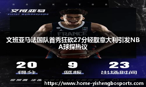 文班亚马法国队首秀狂砍27分轻取意大利引发NBA球探热议